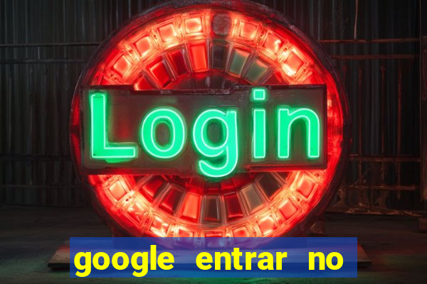 google entrar no jogo de c****